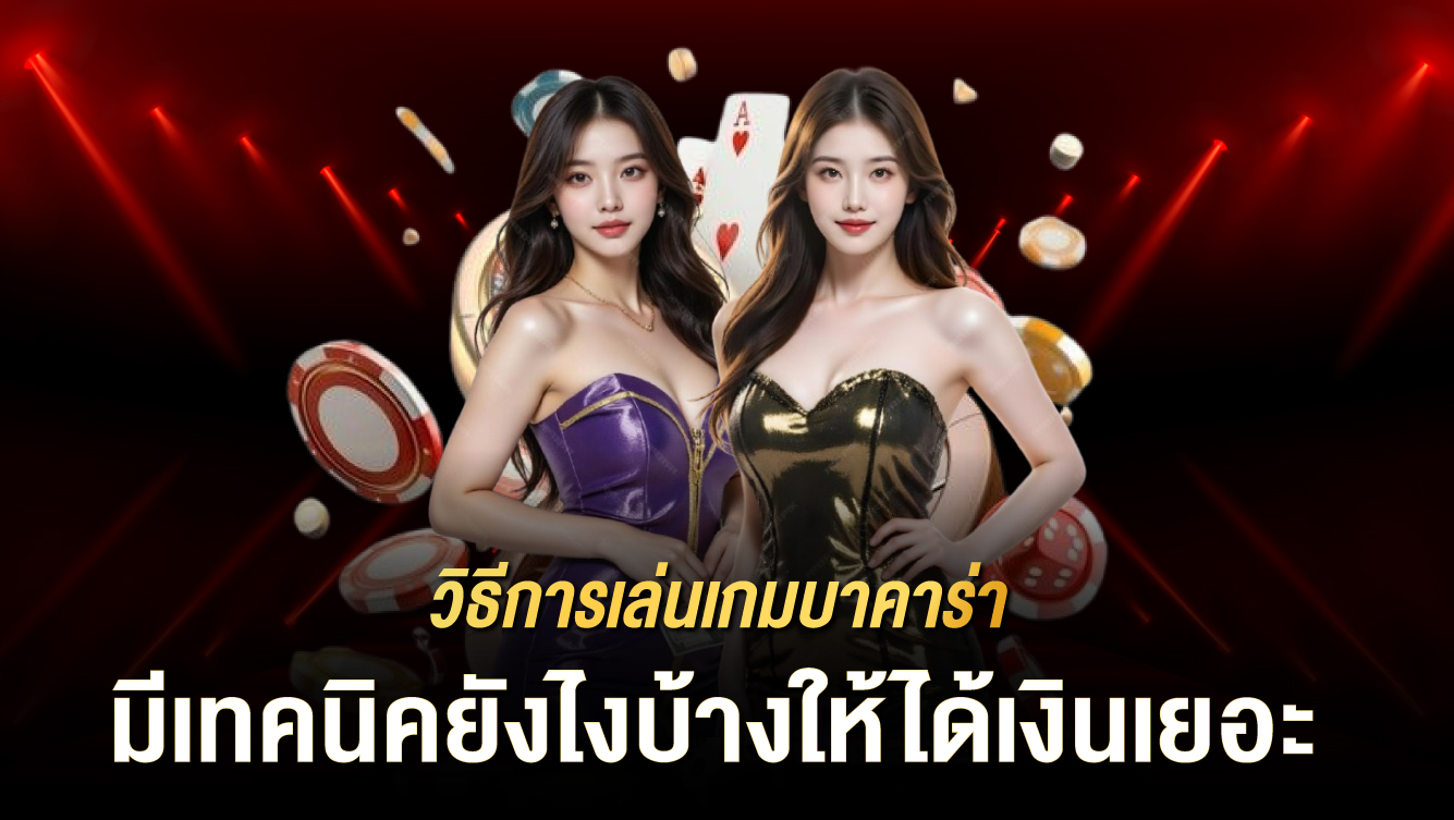 วิธีการเล่นเกมบาคาร่ามีเทคนิคยังไงบ้างให้ได้เงินเยอะ